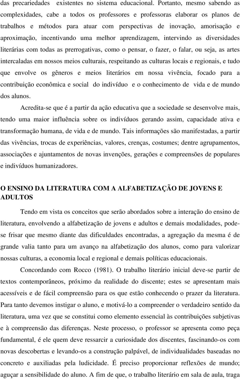 incentivando uma melhor aprendizagem, intervindo as diversidades literárias com todas as prerrogativas, como o pensar, o fazer, o falar, ou seja, as artes intercaladas em nossos meios culturais,