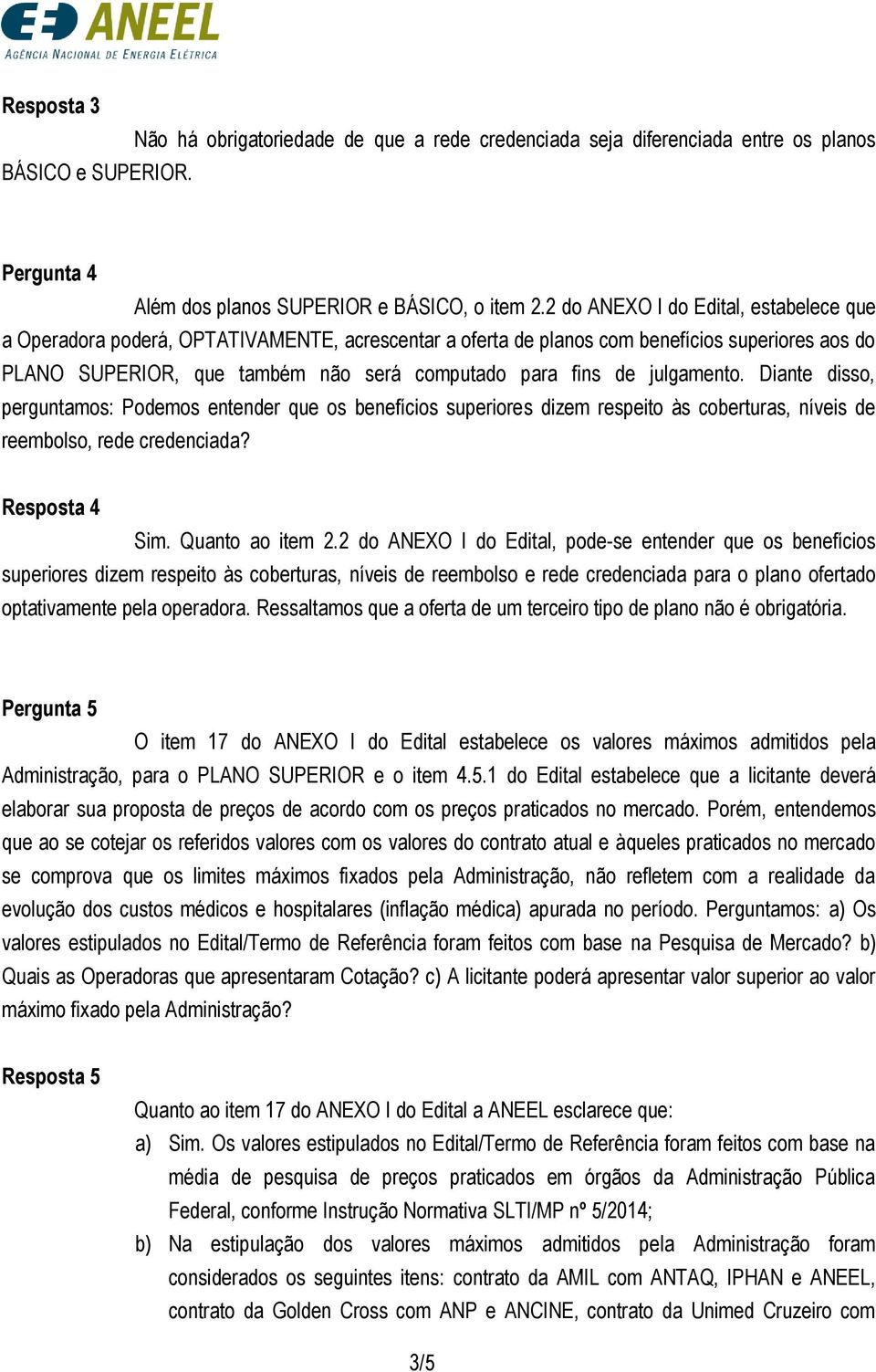 julgamento. Diante disso, perguntamos: Podemos entender que os benefícios superiores dizem respeito às coberturas, níveis de reembolso, rede credenciada? Resposta 4 Sim. Quanto ao item 2.