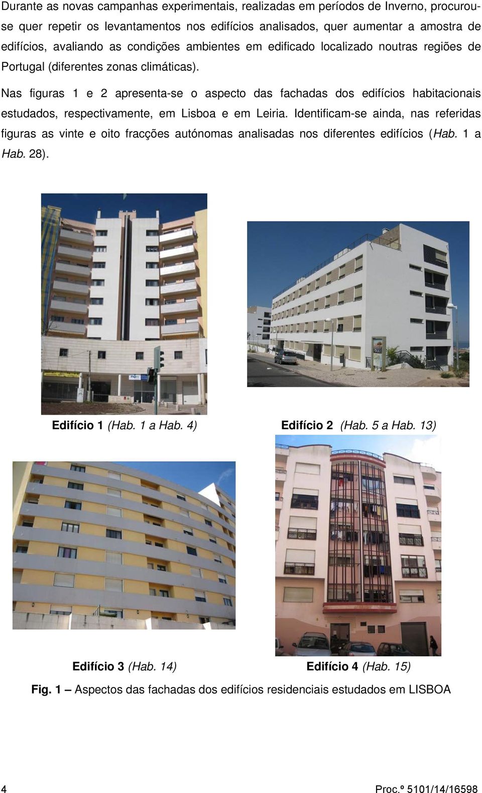 Nas figuras 1 e 2 apresenta-se o aspecto das fachadas dos edifícios habitacionais estudados, respectivamente, em Lisboa e em Leiria.
