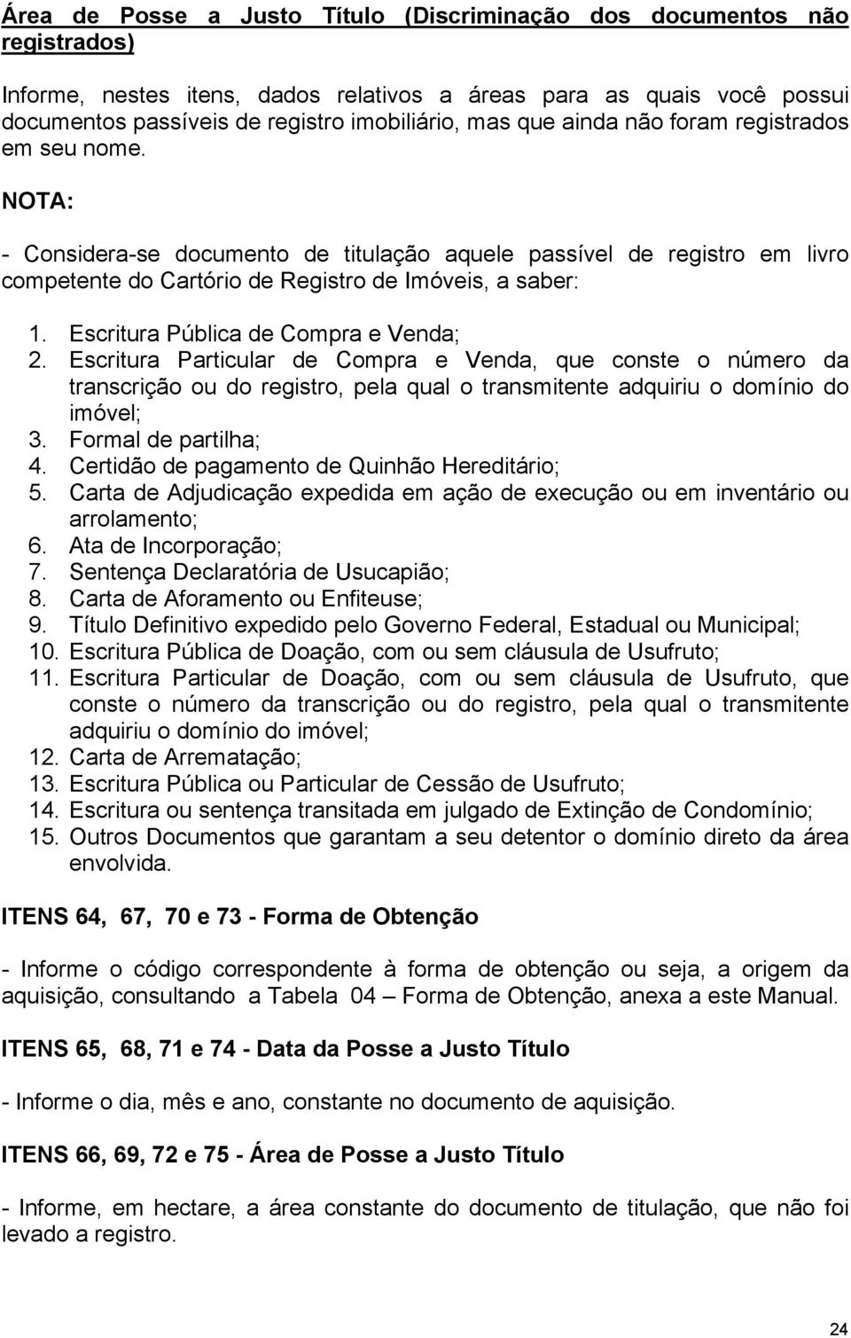 Escritura Pública de Compra e Venda; 2. Escritura Particular de Compra e Venda que conste o número da transcrição ou do registro pela qual o transmitente adquiriu o domínio do imóvel; 3.