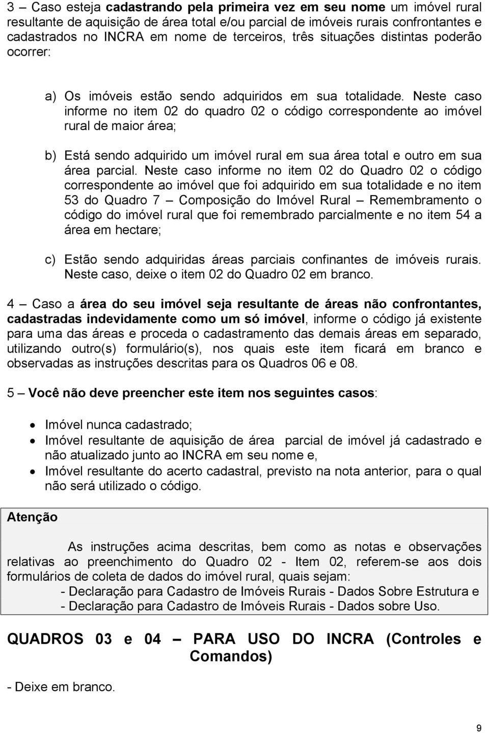 Neste caso informe no item 02 do quadro 02 o código correspondente ao imóvel rural de maior área; b) Está sendo adquirido um imóvel rural em sua área total e outro em sua área parcial.