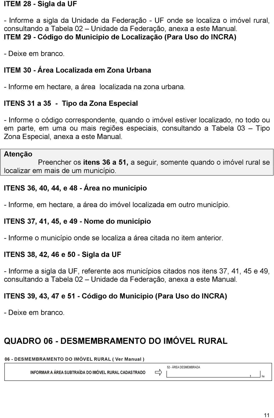 ITENS 31 a 35 - Tipo da Zona Especial - Informe o código correspondente quando o imóvel estiver localizado no todo ou em parte em uma ou mais regiões especiais consultando a Tabela 03 Tipo Zona