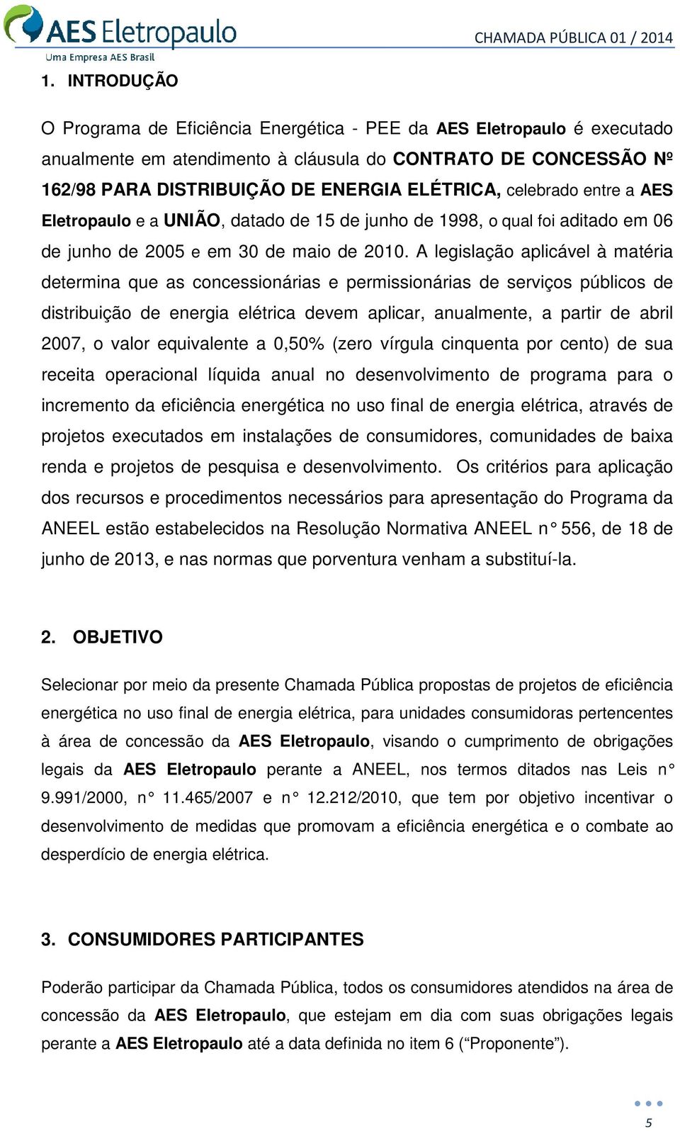 A legislação aplicável à matéria determina que as concessionárias e permissionárias de serviços públicos de distribuição de energia elétrica devem aplicar, anualmente, a partir de abril 2007, o valor