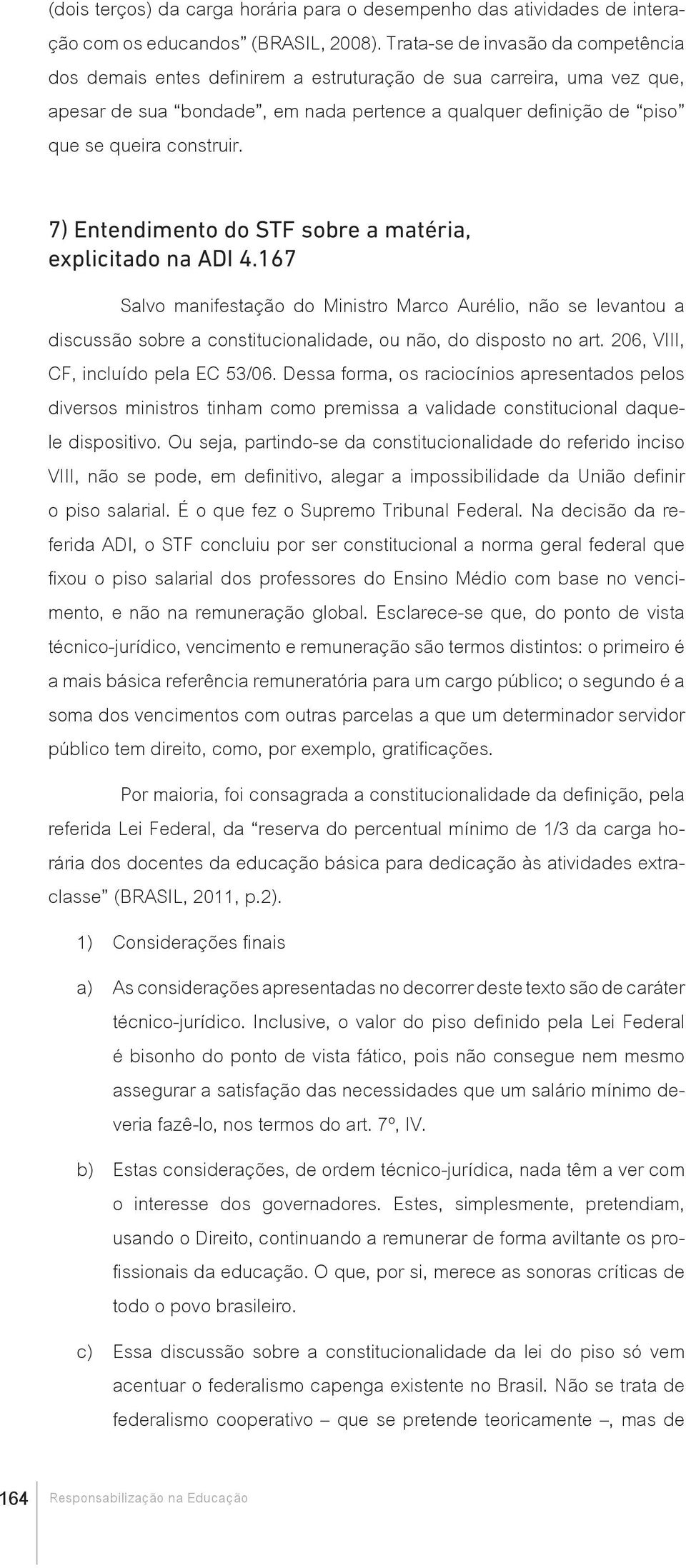 7) Entendimento do STF sobre a matéria, explicitado na ADI 4.167 Salvo manifestação do Ministro Marco Aurélio, não se levantou a discussão sobre a constitucionalidade, ou não, do disposto no art.