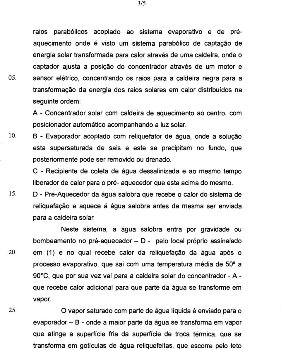 sensor elétrico, concentrando os raios para a caldeira negra para a transformação da energia dos raios solares em calor distribuídos na seguinte ordem: A - Concentrador solar com caldeira de
