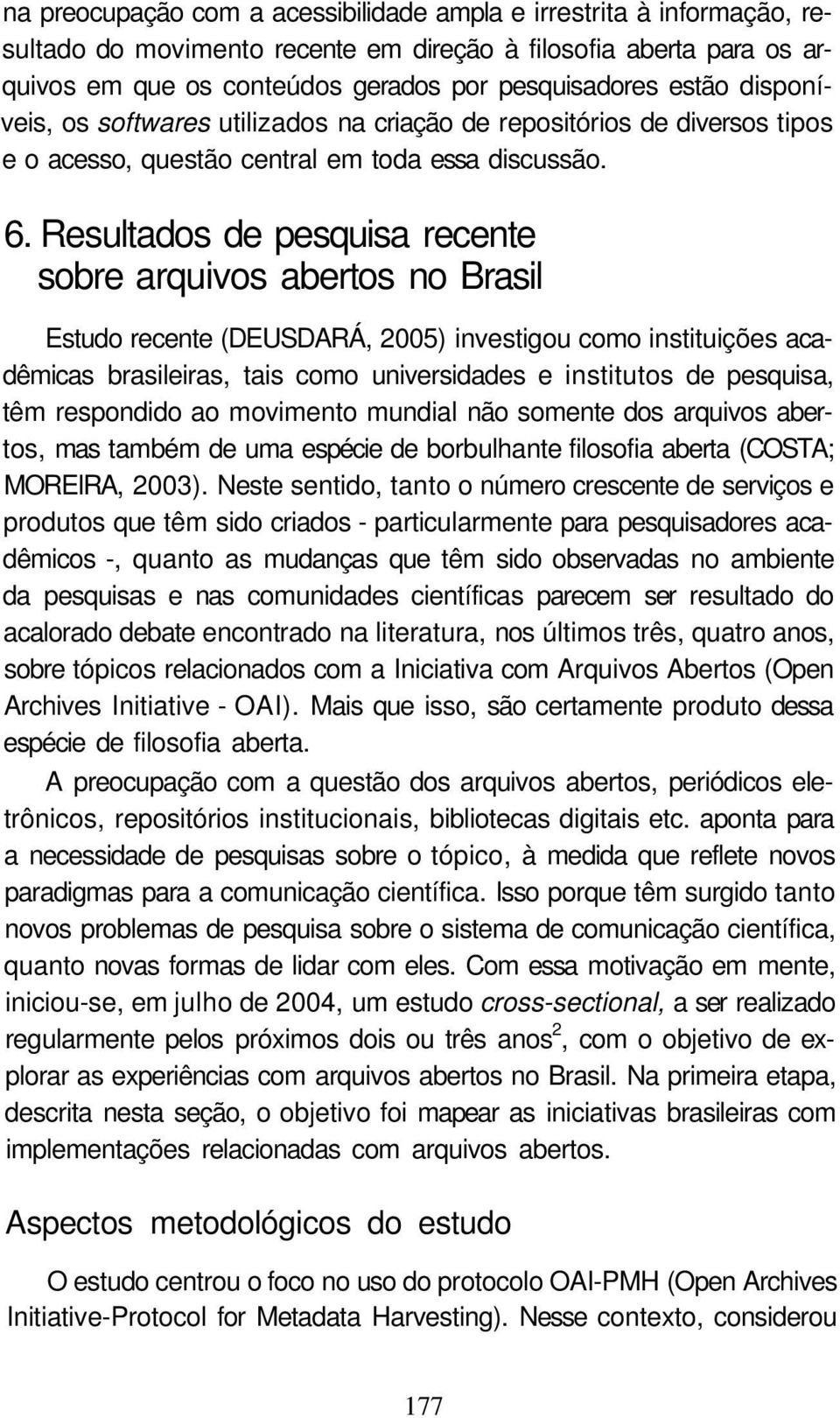 Resultados de pesquisa recente sobre arquivos abertos no Brasil Estudo recente (DEUSDARÁ, 2005) investigou como instituições acadêmicas brasileiras, tais como universidades e institutos de pesquisa,