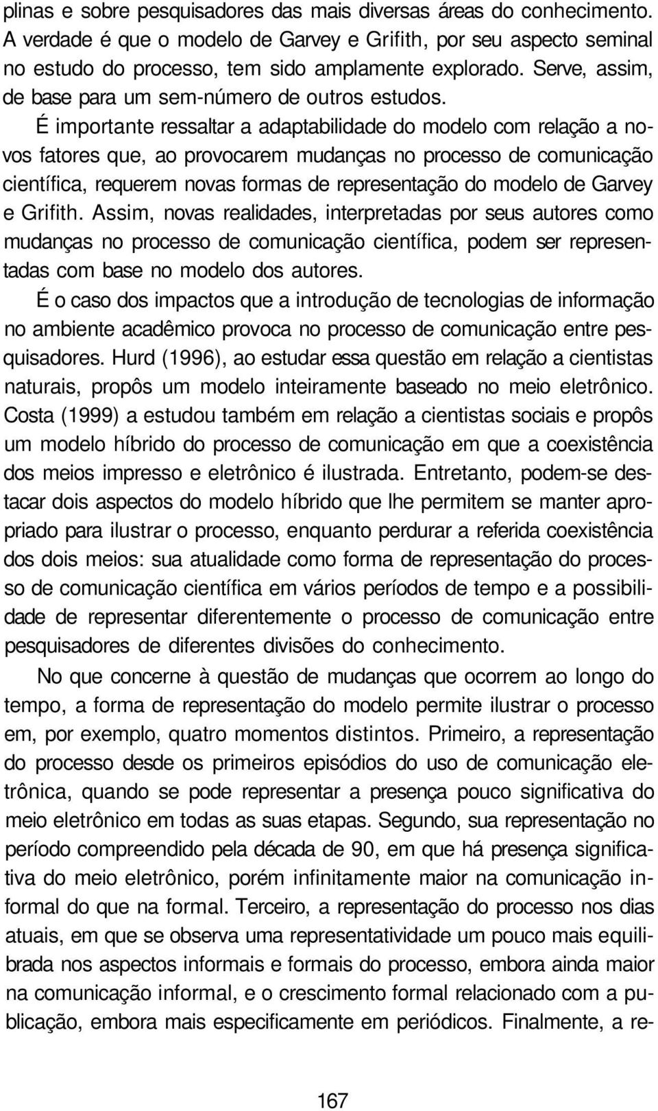 É importante ressaltar a adaptabilidade do modelo com relação a novos fatores que, ao provocarem mudanças no processo de comunicação científica, requerem novas formas de representação do modelo de