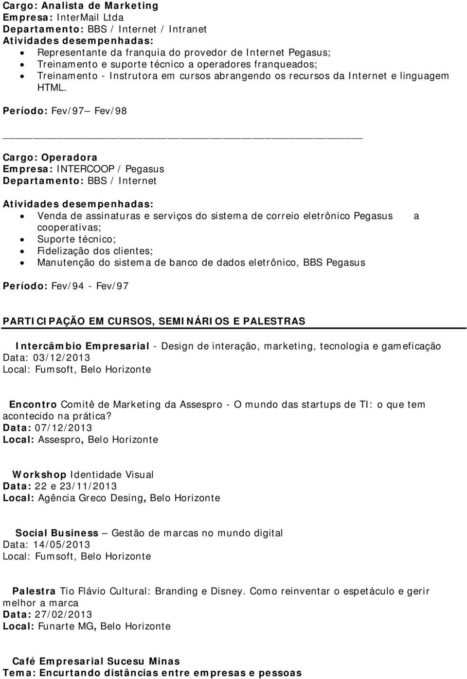 Período: Fev/97 Fev/98 Cargo: Operadora Empresa: INTERCOOP / Pegasus Departamento: BBS / Internet Atividades desempenhadas: Venda de assinaturas e serviços do sistema de correio eletrônico Pegasus a