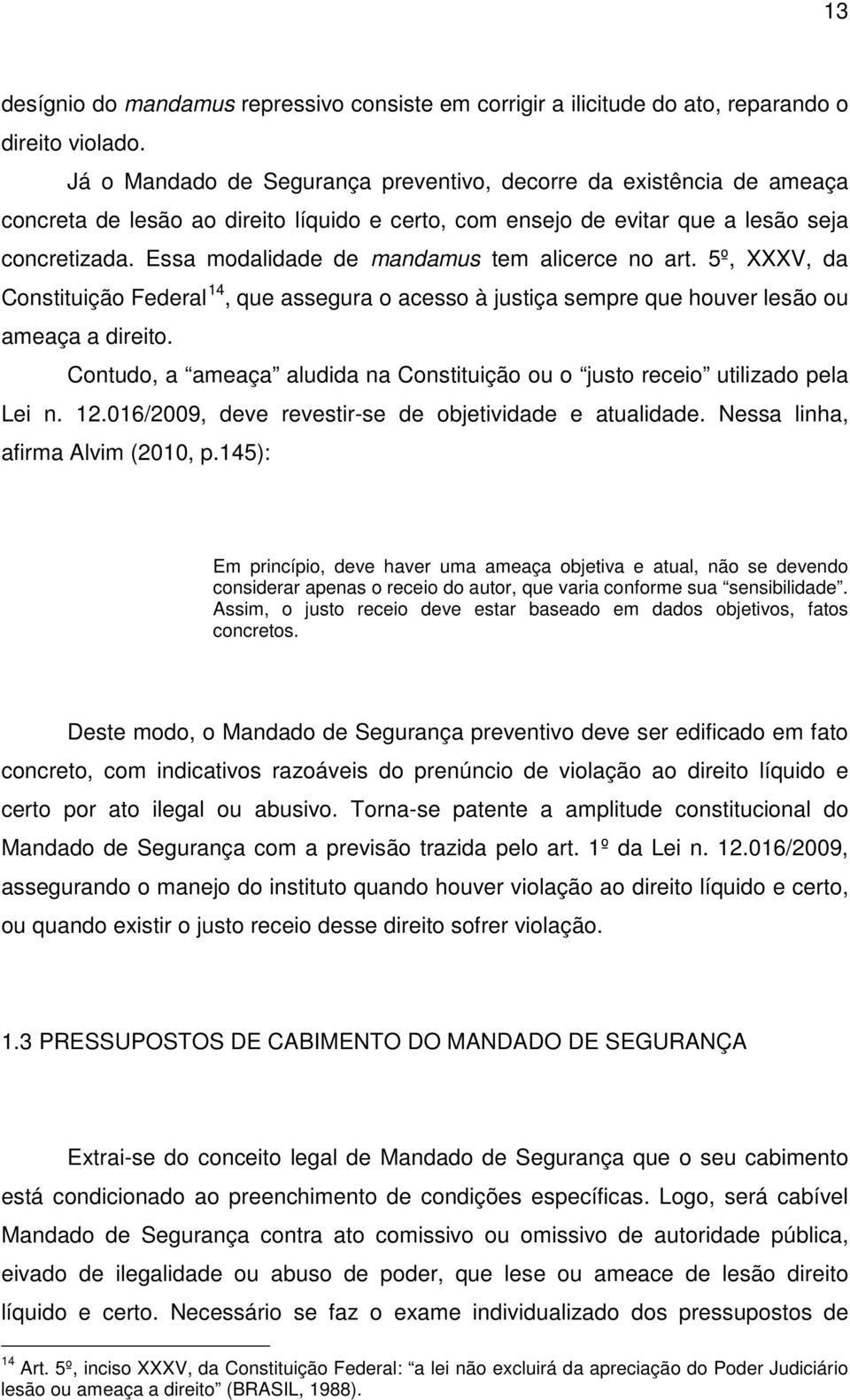 Essa modalidade de mandamus tem alicerce no art. 5º, XXXV, da Constituição Federal 14, que assegura o acesso à justiça sempre que houver lesão ou ameaça a direito.