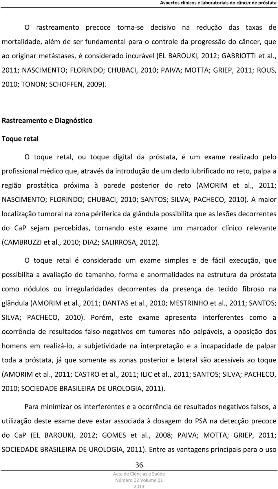 Rastreamento e Diagnóstico Toque retal O toque retal, ou toque digital da próstata, é um exame realizado pelo profissional médico que, através da introdução de um dedo lubrificado no reto, palpa a