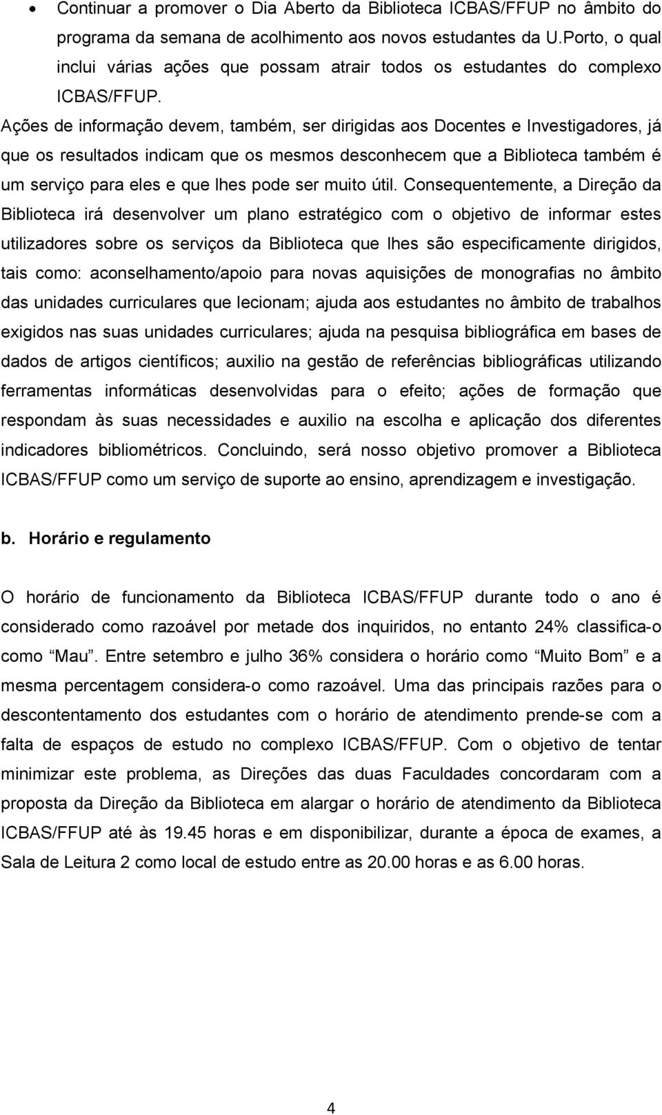 Ações de informação devem, também, ser dirigidas aos Docentes e Investigadores, já que os resultados indicam que os mesmos desconhecem que a Biblioteca também é um serviço para eles e que lhes pode