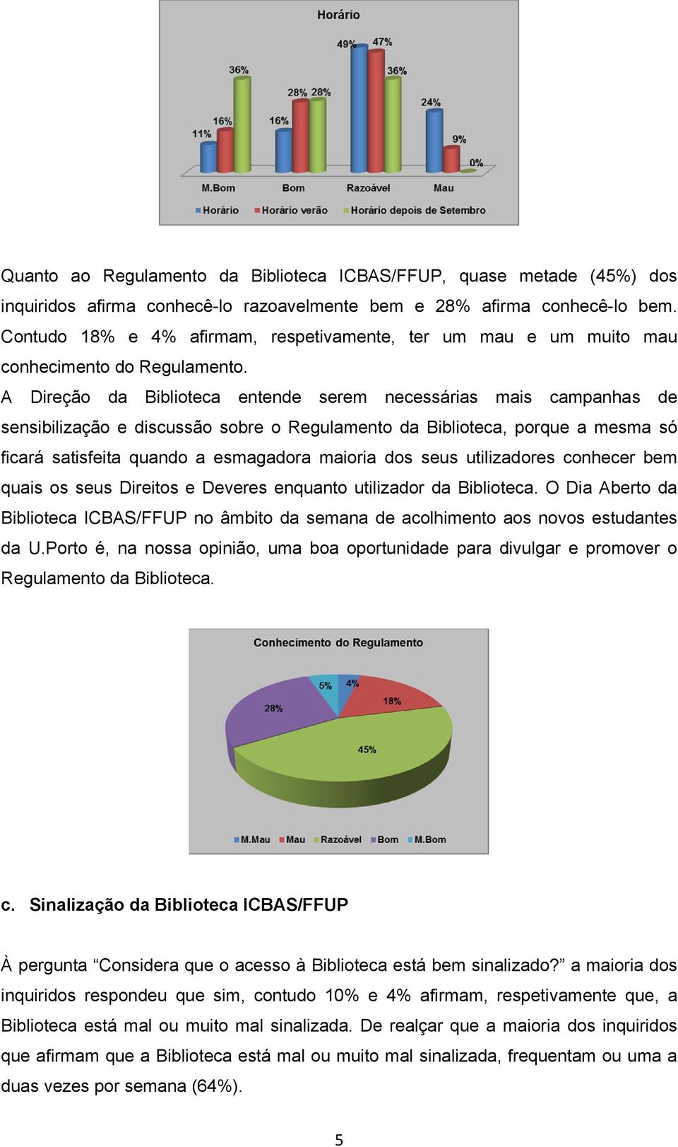 A Direção da Biblioteca entende serem necessárias mais campanhas de sensibilização e discussão sobre o Regulamento da Biblioteca, porque a mesma só ficará satisfeita quando a esmagadora maioria dos