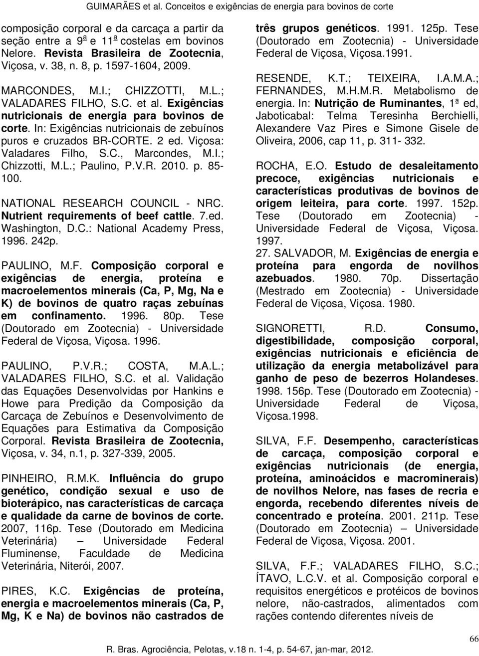 Viçosa: Valadares Filho, S.C., Marcondes, M.I.; Chizzotti, M.L.; Paulino, P.V.R. 2010. p. 85-100. NATIONAL RESEARCH COUNCIL - NRC. Nutrient requirements of beef cattle. 7.ed. Washington, D.C.: National Academy Press, 1996.