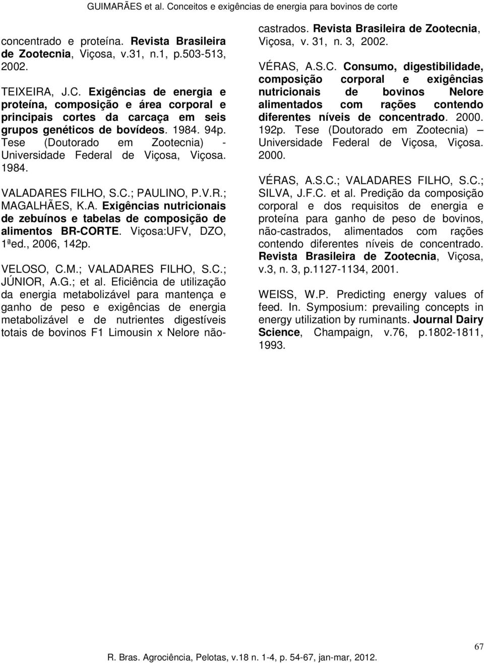 Tese (Doutorado em Zootecnia) - Universidade Federal de Viçosa, Viçosa. 1984. VALADARES FILHO, S.C.; PAULINO, P.V.R.; MAGALHÃES, K.A. Exigências nutricionais de zebuínos e tabelas de composição de alimentos BR-CORTE.