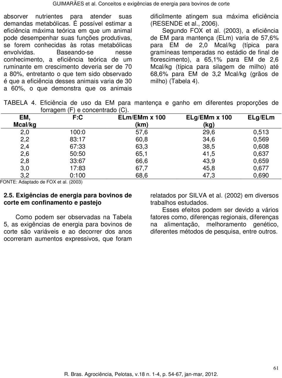 Baseando-se nesse conhecimento, a eficiência teórica de um ruminante em crescimento deveria ser de 70 a 80%, entretanto o que tem sido observado é que a eficiência desses animais varia de 30 a 60%, o