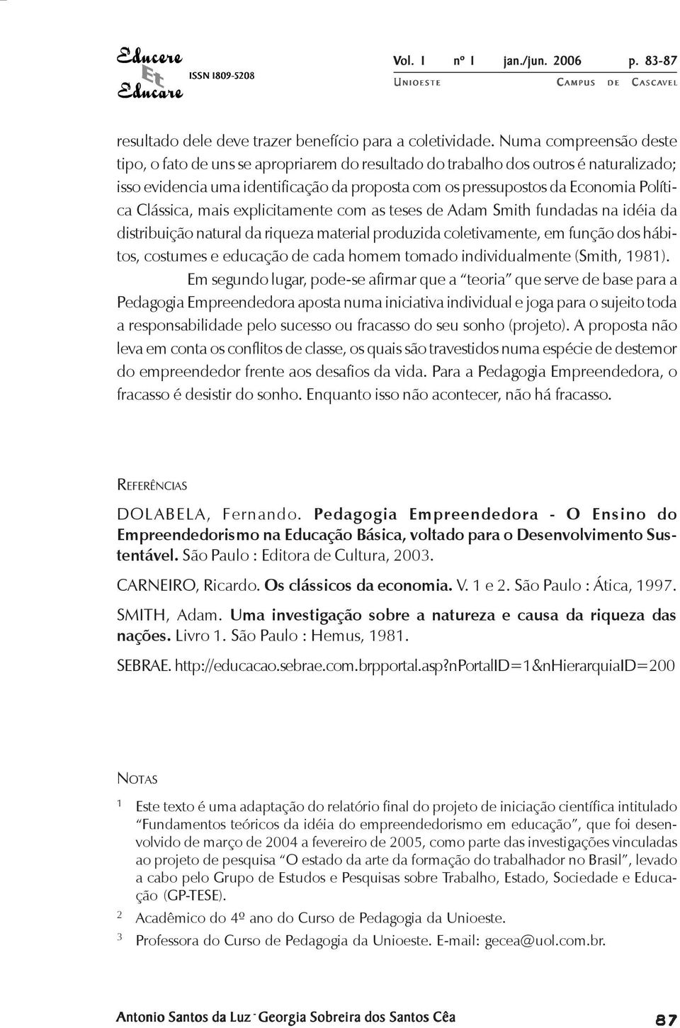 Clássica, mais explicitamente com as teses de Adam Smith fundadas na idéia da distribuição natural da riqueza material produzida coletivamente, em função dos hábitos, costumes e educação de cada