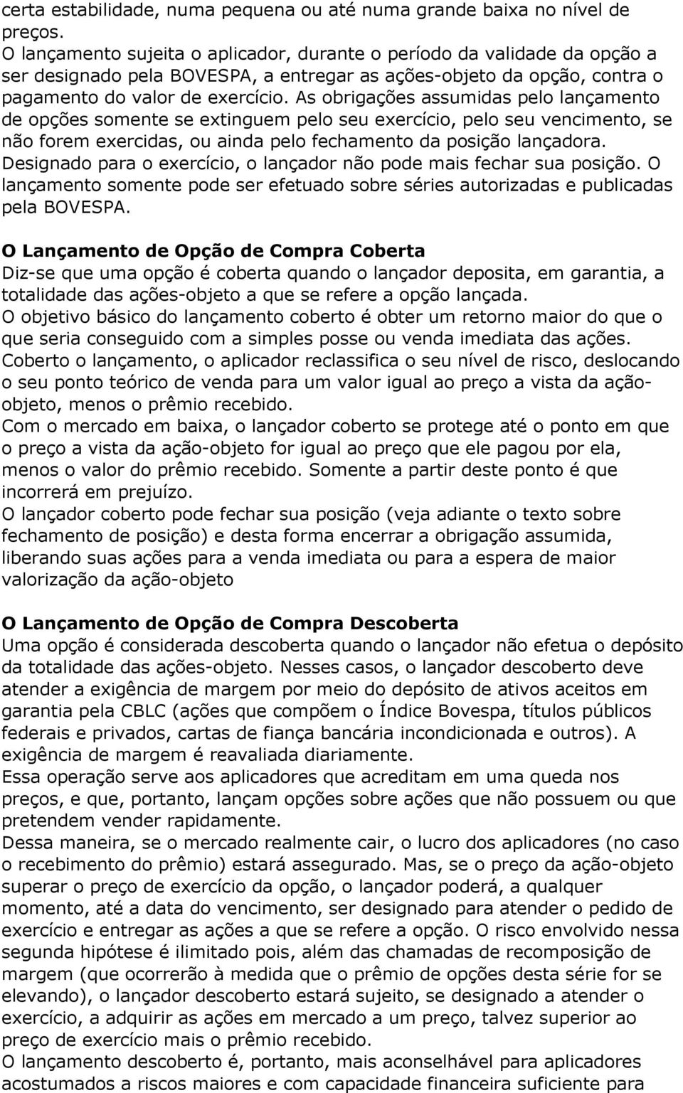 As obrigações assumidas pelo lançamento de opções somente se extinguem pelo seu exercício, pelo seu vencimento, se não forem exercidas, ou ainda pelo fechamento da posição lançadora.