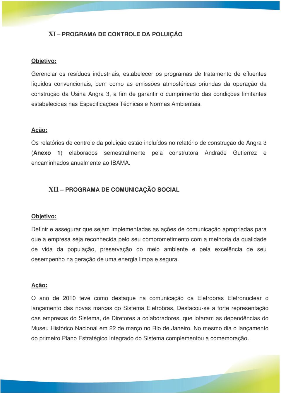 Os relatórios de controle da poluição estão incluídos no relatório de construção de Angra 3 (Anexo 1) elaborados semestralmente pela construtora Andrade Gutierrez e encaminhados anualmente ao IBAMA.