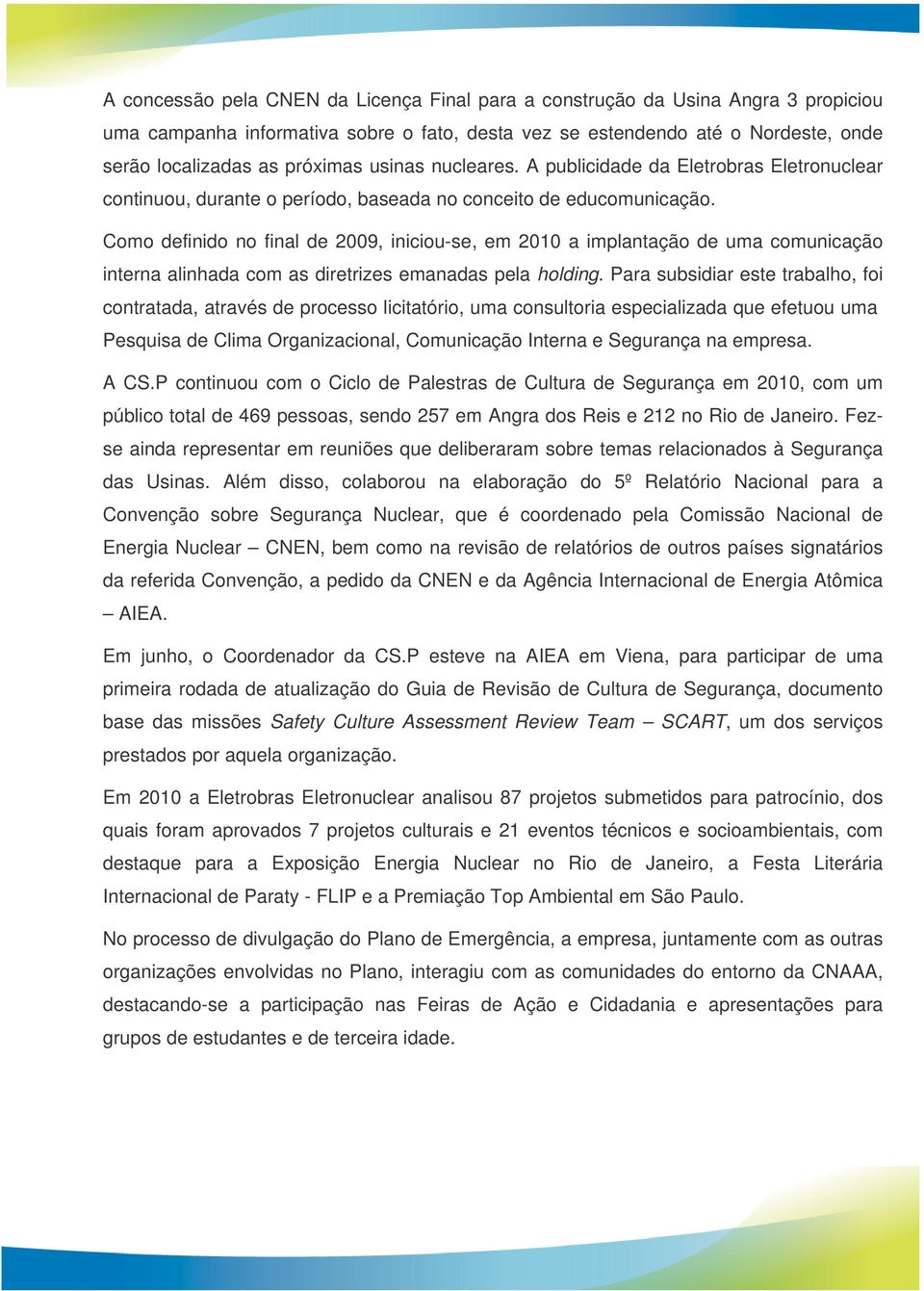 Como definido no final de 2009, iniciou-se, em 2010 a implantação de uma comunicação interna alinhada com as diretrizes emanadas pela holding.