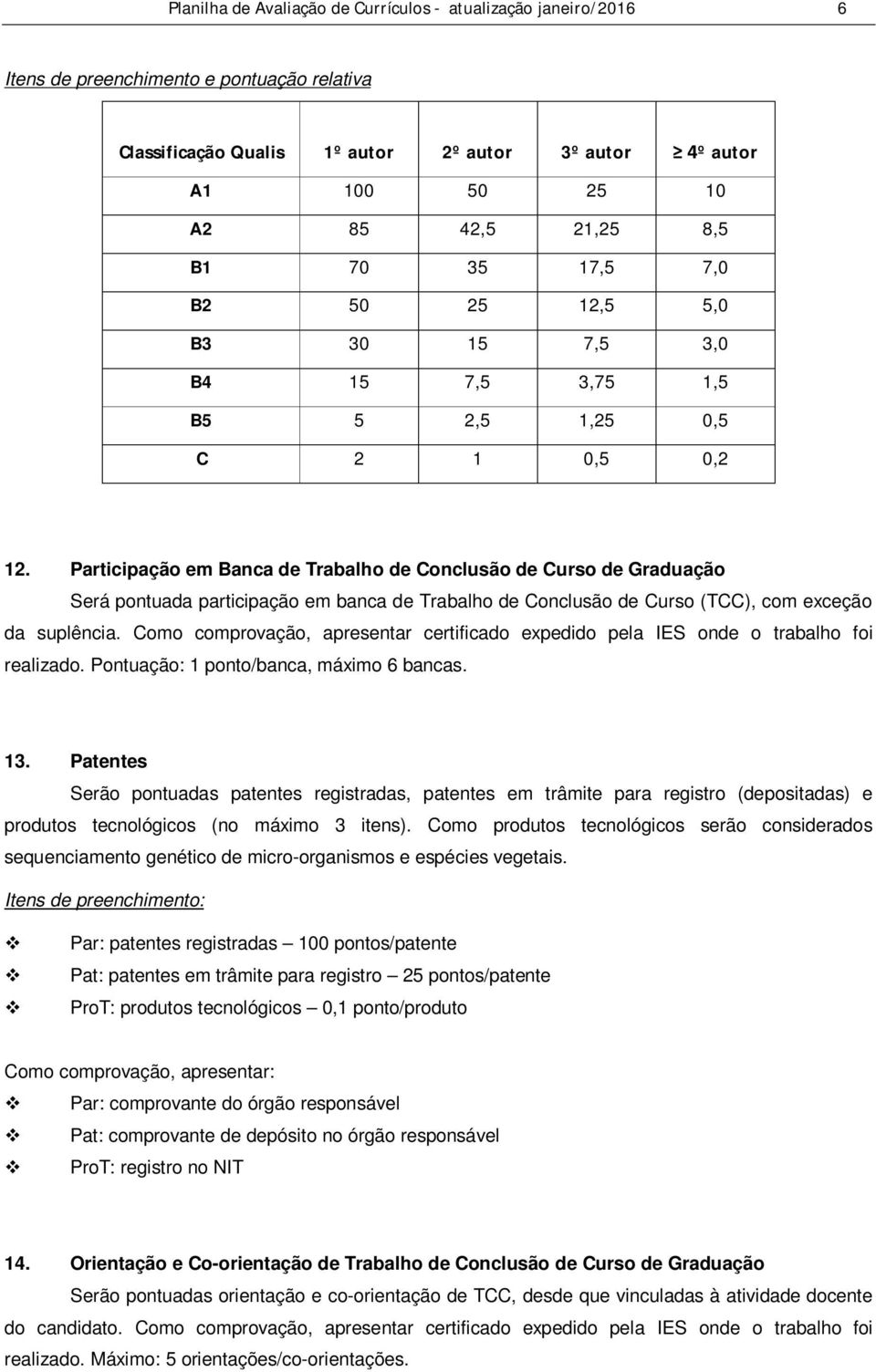 Participação em Banca de Trabalho de Conclusão de Curso de Graduação Será pontuada participação em banca de Trabalho de Conclusão de Curso (TCC), com exceção da suplência.