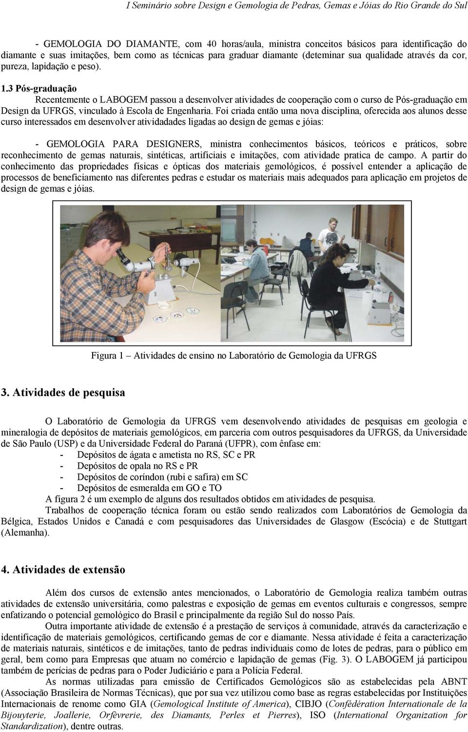 3 Pós-graduação Recentemente o LABOGEM passou a desenvolver atividades de cooperação com o curso de Pós-graduação em Design da UFRGS, vinculado à Escola de Engenharia.