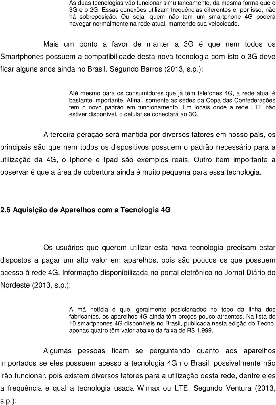 Mais um ponto a favor de manter a 3G é que nem todos os Smartphones possuem a compatibilidade desta nova tecnologia com isto o 3G deve ficar alguns anos ainda no Brasil. Segundo Barros (2013, s.p.): Até mesmo para os consumidores que já têm telefones 4G, a rede atual é bastante importante.