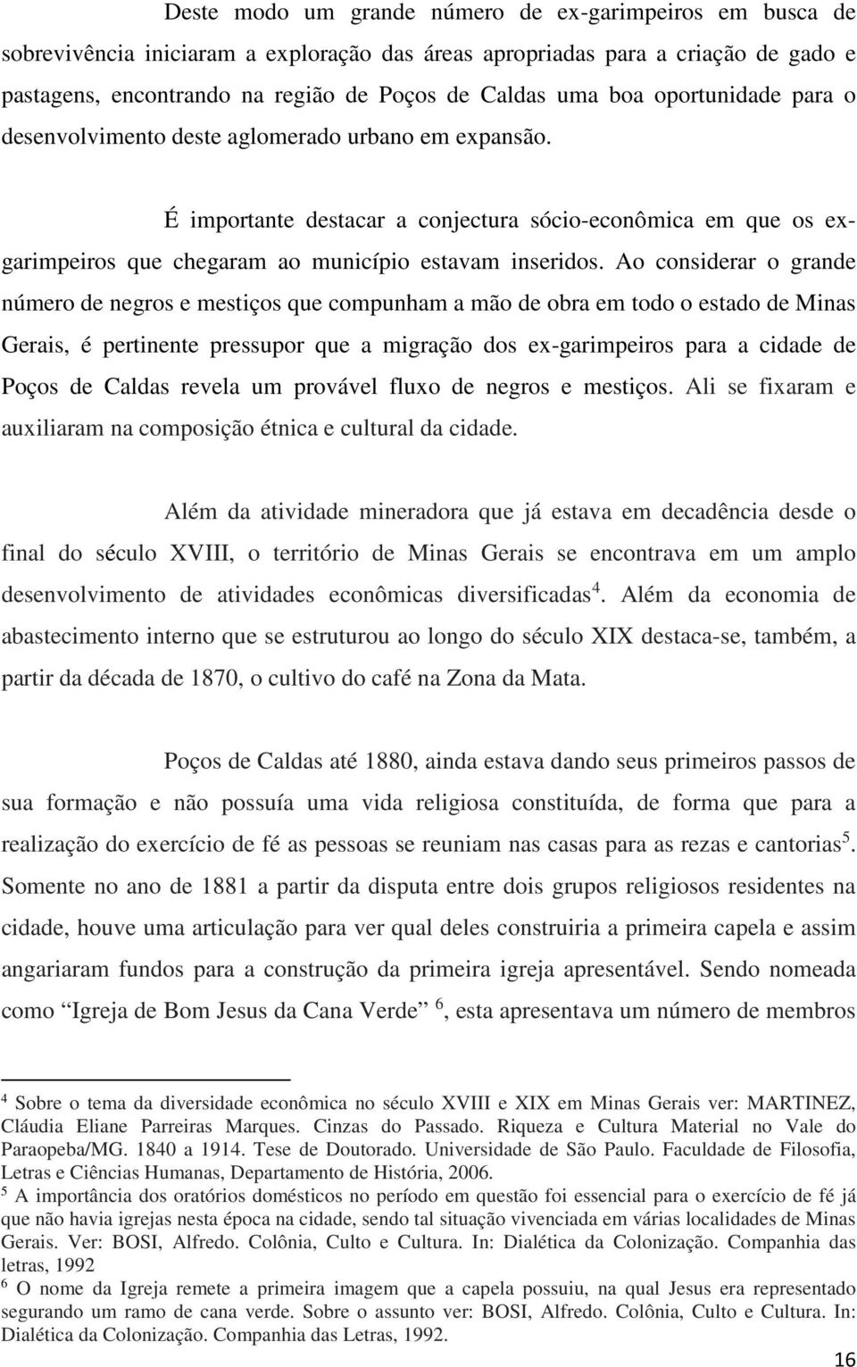 Ao considerar o grande número de negros e mestiços que compunham a mão de obra em todo o estado de Minas Gerais, é pertinente pressupor que a migração dos ex-garimpeiros para a cidade de Poços de