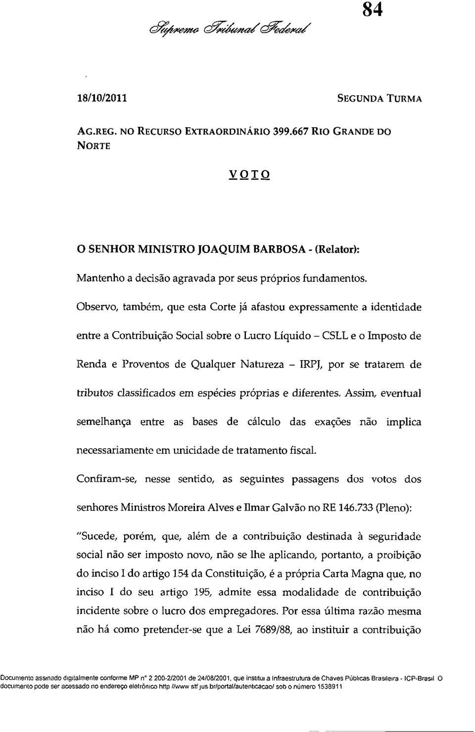 tratarem de tributos classificados em espécies próprias e diferentes. Assim, eventual semelhança entre as bases de cálculo das exações não implica necessariamente em unicidade de tratamento fiscal.