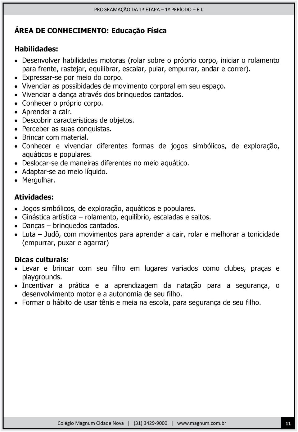 Descobrir características de objetos. Perceber as suas conquistas. Brincar com material. Conhecer e vivenciar diferentes formas de jogos simbólicos, de exploração, aquáticos e populares.