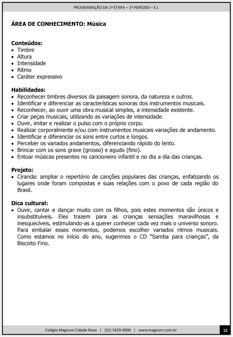 Criar peças musicais, utilizando as variações de intensidade. Ouvir, imitar e realizar o pulso com o próprio corpo. Realizar corporalmente e/ou com instrumentos musicais variações de andamento.