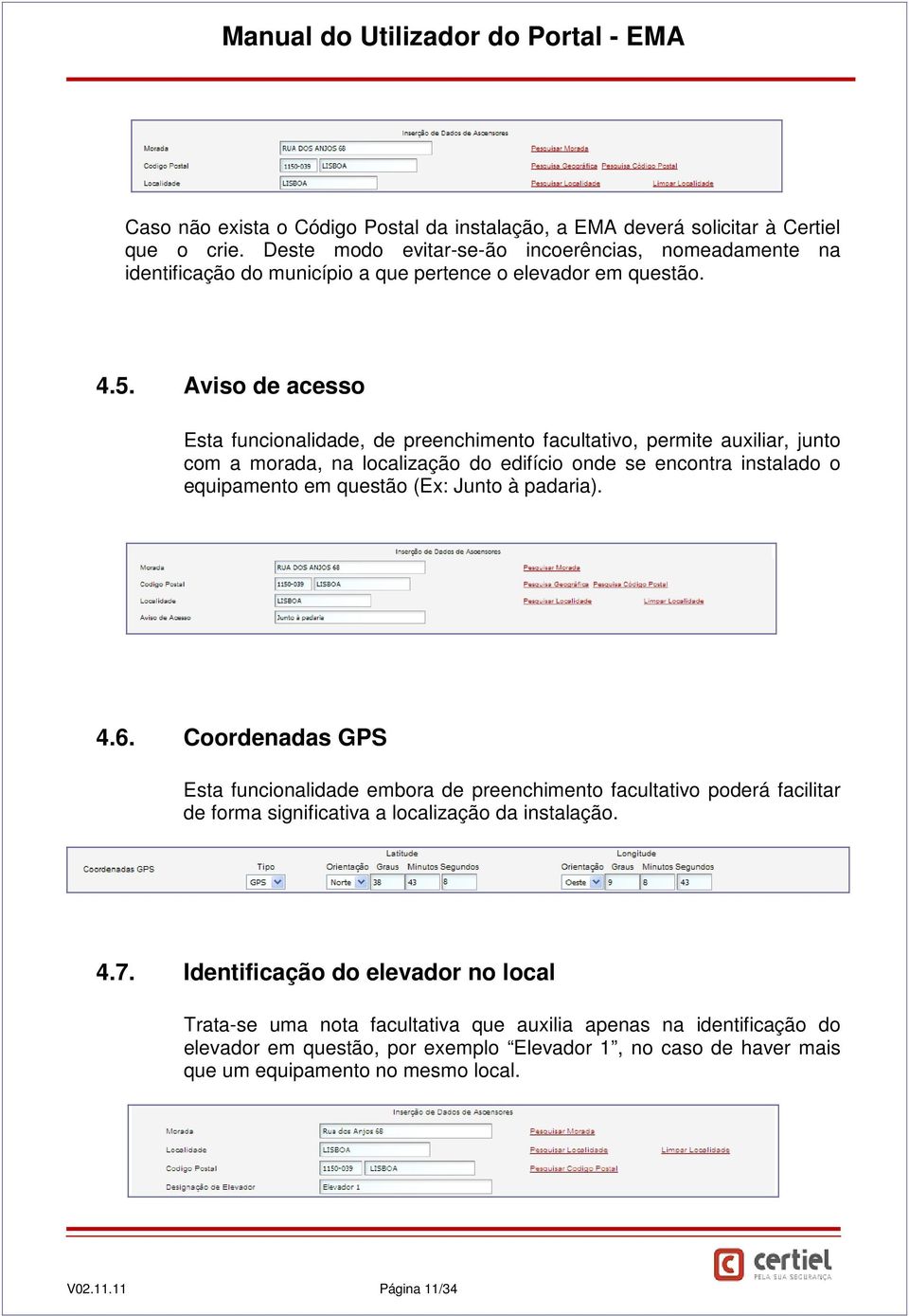 Aviso de acesso Esta funcionalidade, de preenchimento facultativo, permite auxiliar, junto com a morada, na localização do edifício onde se encontra instalado o equipamento em questão (Ex: Junto à