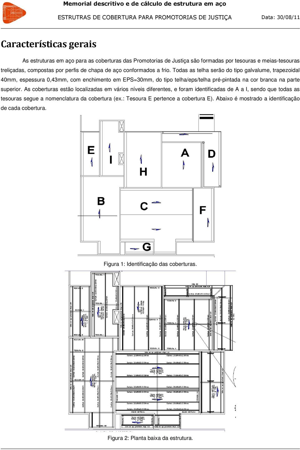 Todas as telha serão do tipo galvalue, trapezoidal 4, espessura,43, co enchiento e EPS3, do tipo telha/eps/telha pré-pintada na cor branca na parte superior.