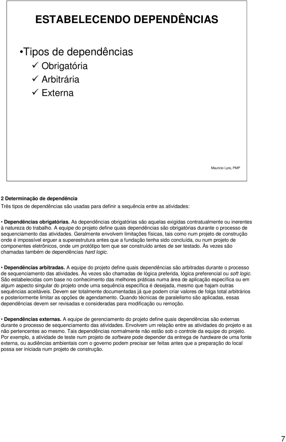 A equipe do projeto define quais dependências são obrigatórias durante o processo de sequenciamento das atividades.