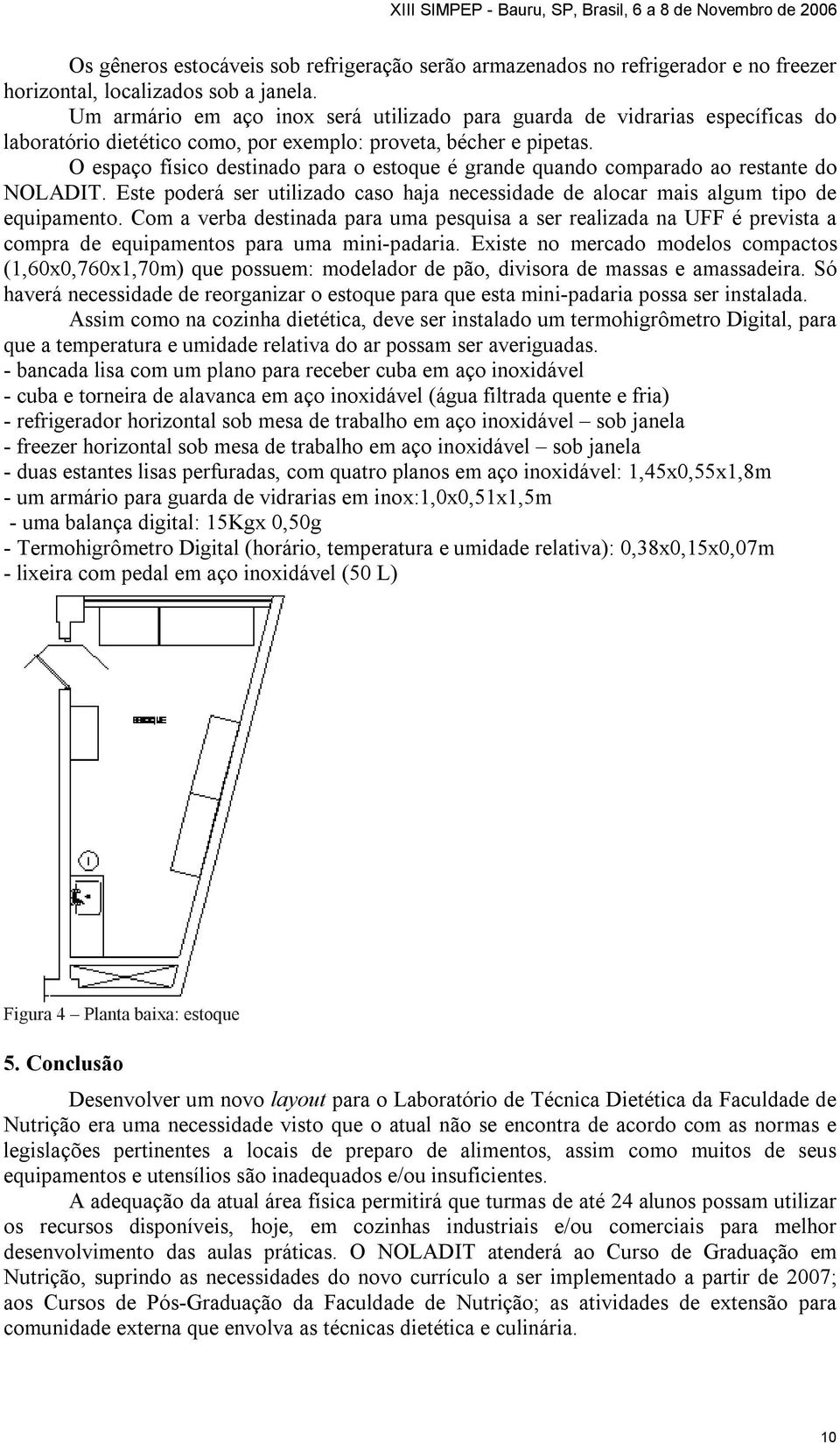 O espaço físico destinado para o estoque é grande quando comparado ao restante do NOLADIT. Este poderá ser utilizado caso haja necessidade de alocar mais algum tipo de equipamento.