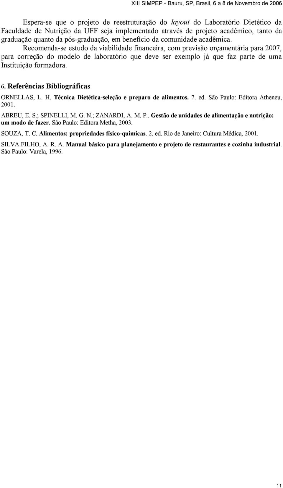 Recomenda-se estudo da viabilidade financeira, com previsão orçamentária para 2007, para correção do modelo de laboratório que deve ser exemplo já que faz parte de uma Instituição formadora. 6.