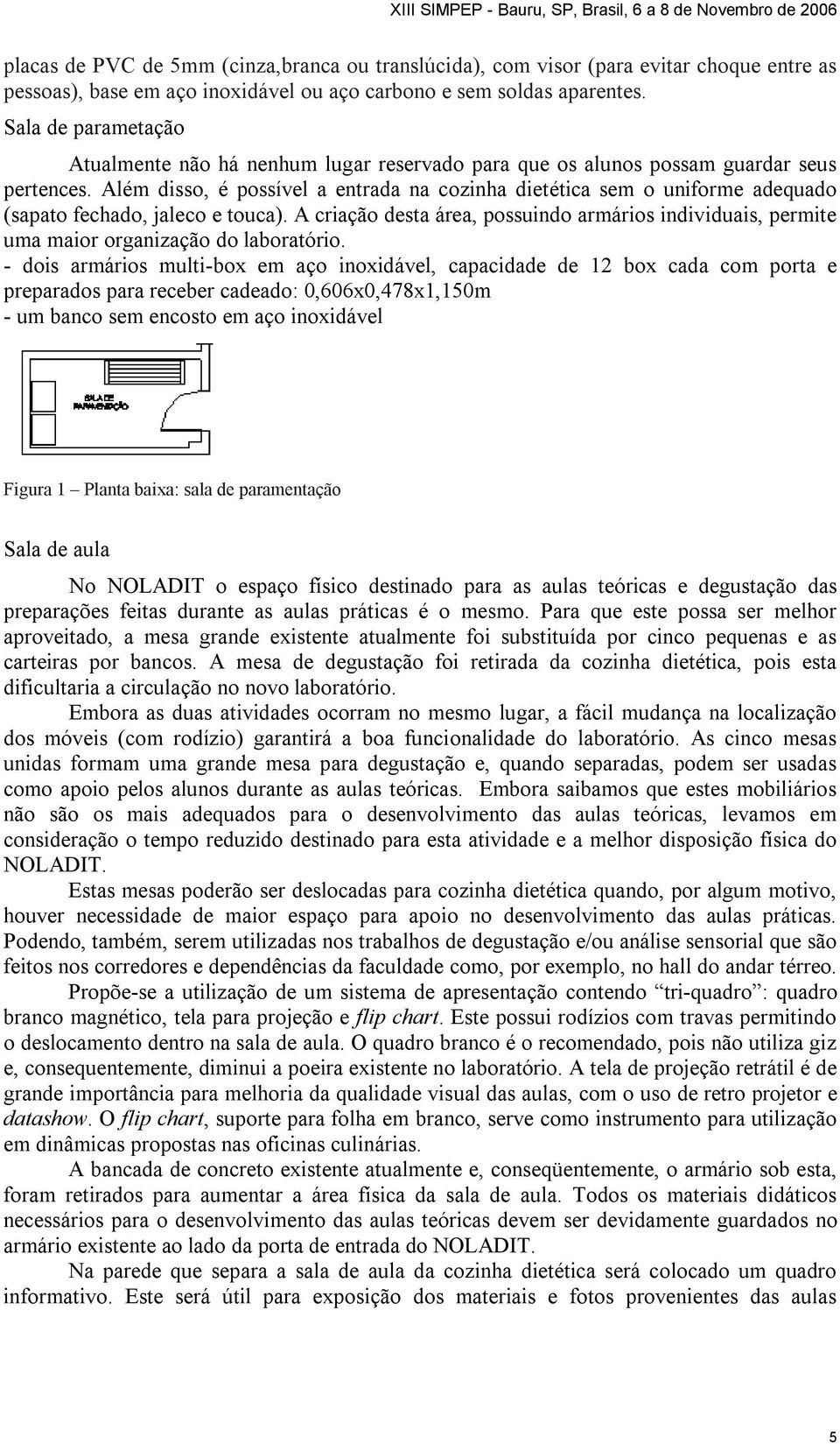 Além disso, é possível a entrada na cozinha dietética sem o uniforme adequado (sapato fechado, jaleco e touca).