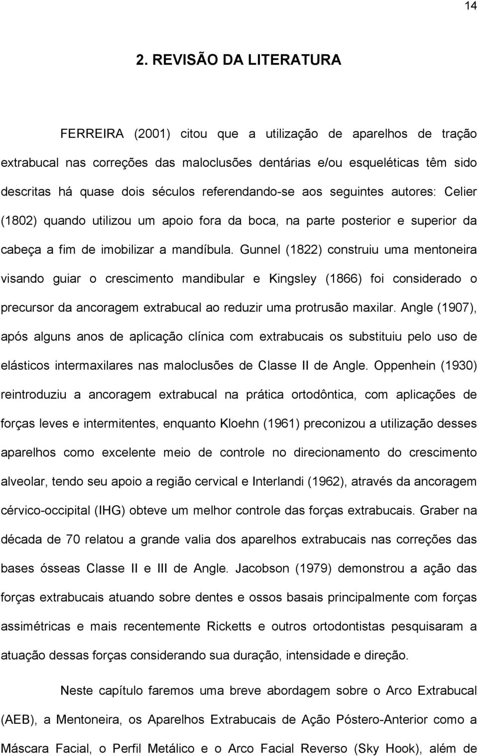 Gunnel (1822) construiu uma mentoneira visando guiar o crescimento mandibular e Kingsley (1866) foi considerado o precursor da ancoragem extrabucal ao reduzir uma protrusão maxilar.