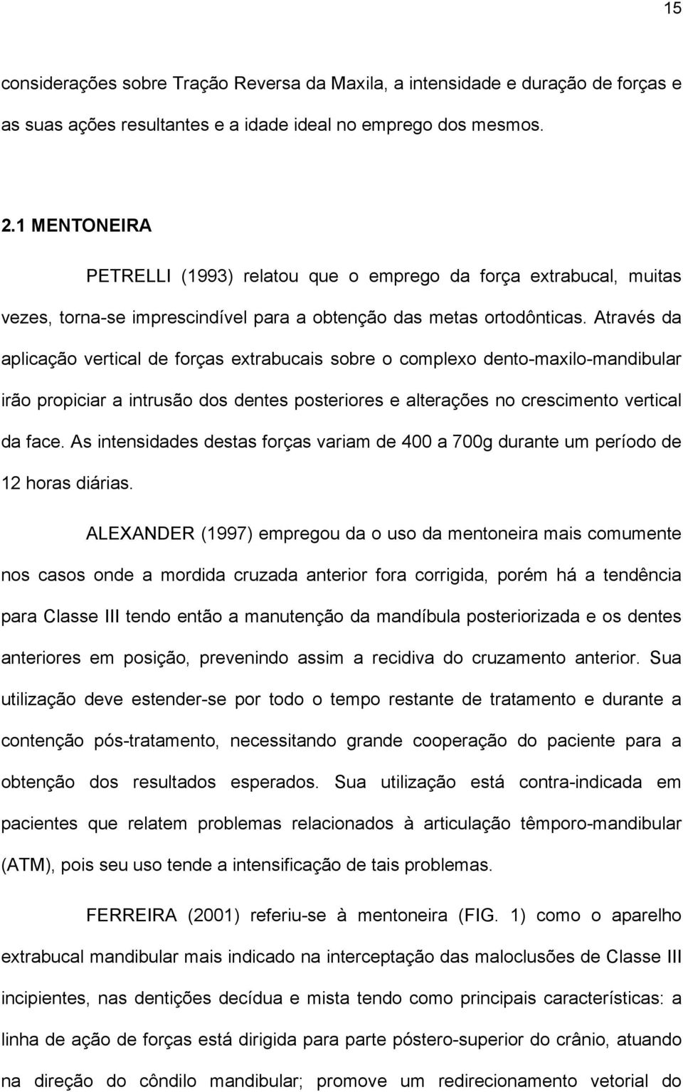 Através da aplicação vertical de forças extrabucais sobre o complexo dento-maxilo-mandibular irão propiciar a intrusão dos dentes posteriores e alterações no crescimento vertical da face.