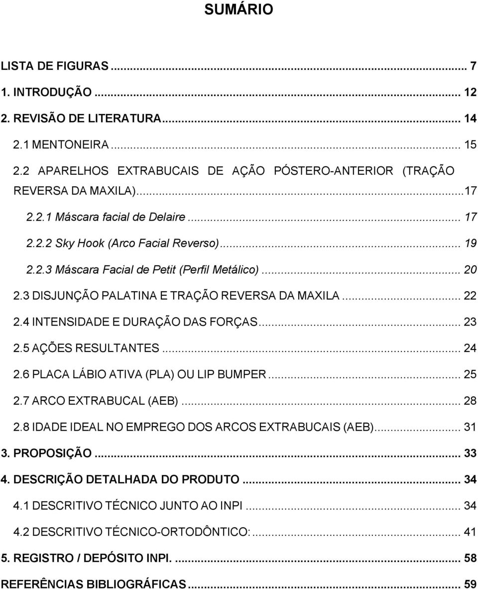 .. 23 2.5 AÇÕES RESULTANTES... 24 2.6 PLACA LÁBIO ATIVA (PLA) OU LIP BUMPER... 25 2.7 ARCO EXTRABUCAL (AEB)... 28 2.8 IDADE IDEAL NO EMPREGO DOS ARCOS EXTRABUCAIS (AEB)... 31 3. PROPOSIÇÃO... 33 4.