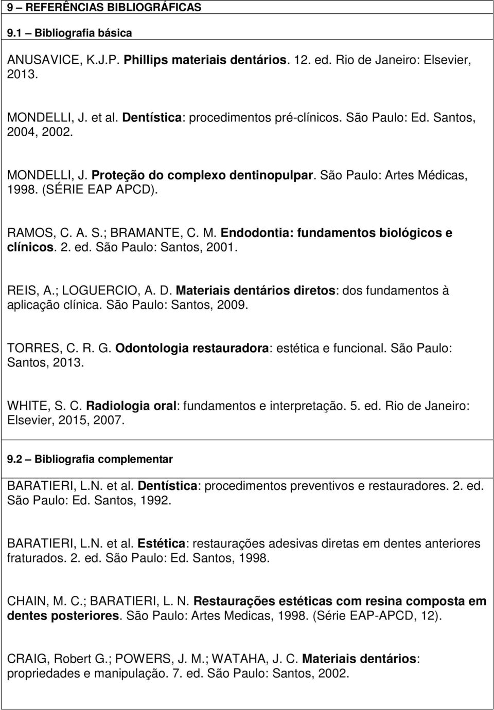 2. ed. São Paulo: Santos, 2001. REIS, A.; LOGUERCIO, A. D. Materiais dentários diretos: dos fundamentos à aplicação clínica. São Paulo: Santos, 2009. TORRES, C. R. G.