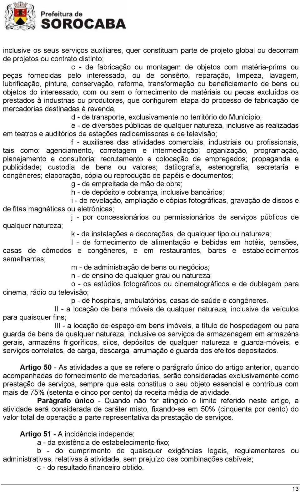 fornecimento de matériais ou pecas excluídos os prestados à industrias ou produtores, que configurem etapa do processo de fabricação de mercadorias destinadas à revenda.