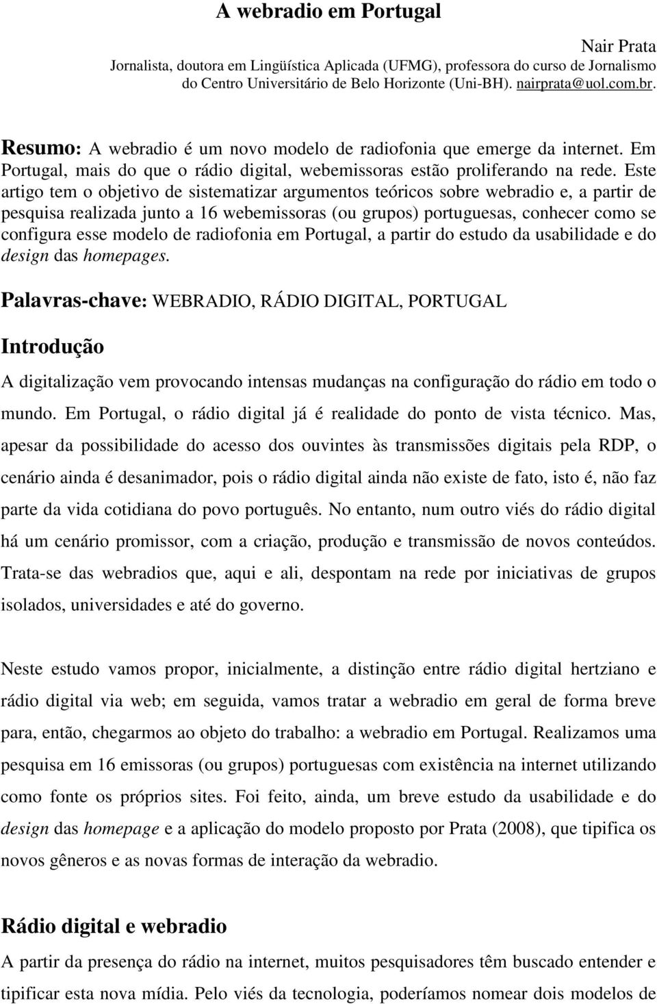 Este artigo tem o objetivo de sistematizar argumentos teóricos sobre webradio e, a partir de pesquisa realizada junto a 16 webemissoras (ou grupos) portuguesas, conhecer como se configura esse modelo