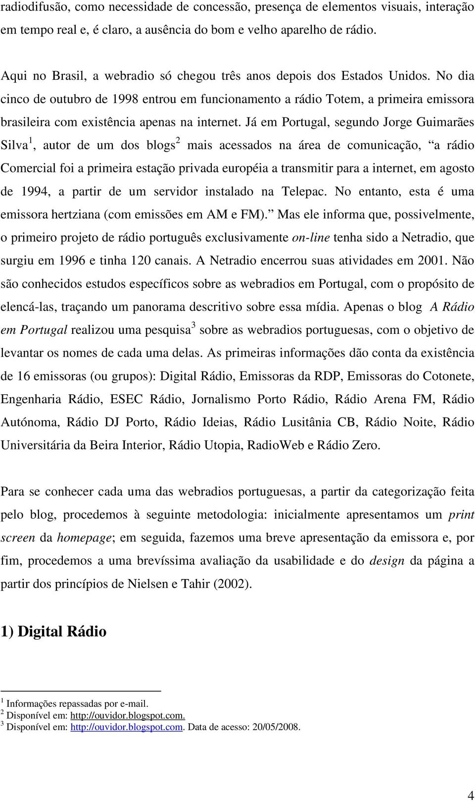 No dia cinco de outubro de 1998 entrou em funcionamento a rádio Totem, a primeira emissora brasileira com existência apenas na internet.