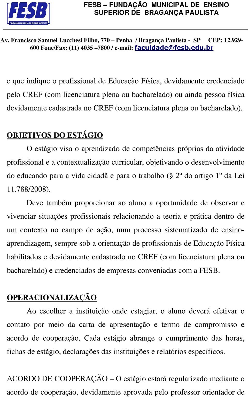 OBJETIVOS DO ESTÁGIO O estágio visa o aprendizado de competências próprias da atividade profissional e a contextualização curricular, objetivando o desenvolvimento do educando para a vida cidadã e