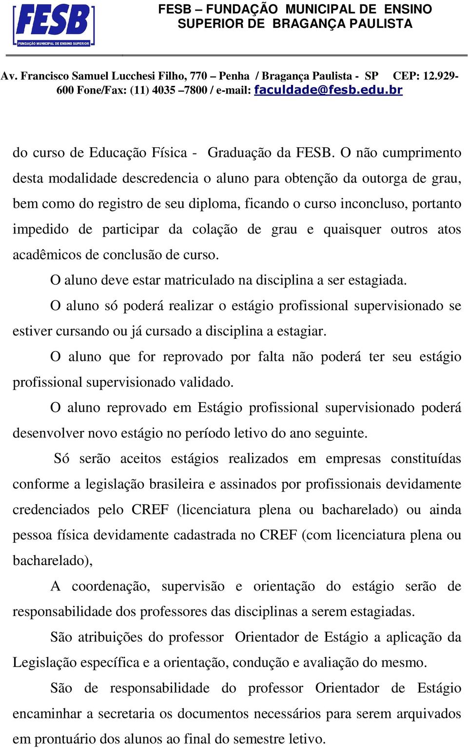 de grau e quaisquer outros atos acadêmicos de conclusão de curso. O aluno deve estar matriculado na disciplina a ser estagiada.