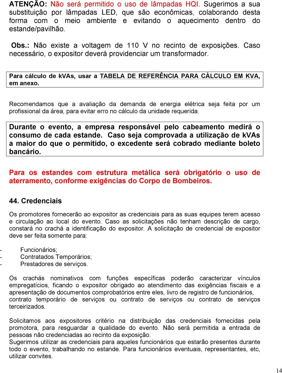 : Não existe a voltagem de 110 V no recinto de exposições. Caso necessário, o expositor deverá providenciar um transformador.