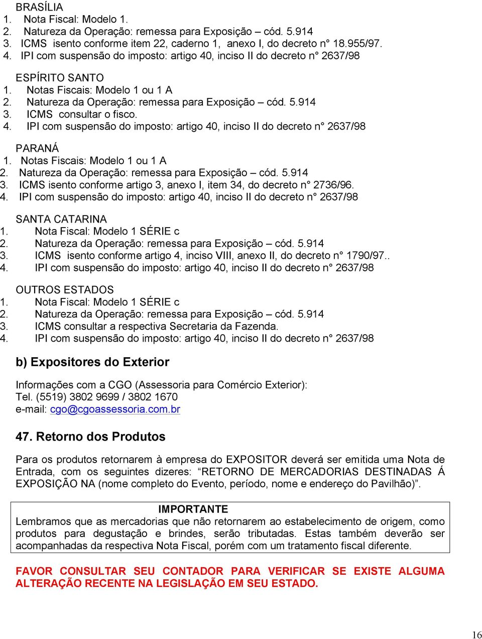 ICMS consultar o fisco. 4. IPI com suspensão do imposto: artigo 40, inciso II do decreto n 2637/98 PARANÁ 1. Notas Fiscais: Modelo 1 ou 1 A 2. Natureza da Operação: remessa para Exposição cód. 5.