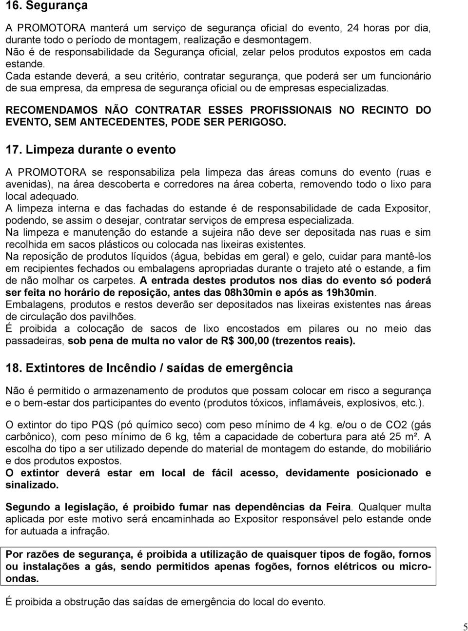 Cada estande deverá, a seu critério, contratar segurança, que poderá ser um funcionário de sua empresa, da empresa de segurança oficial ou de empresas especializadas.