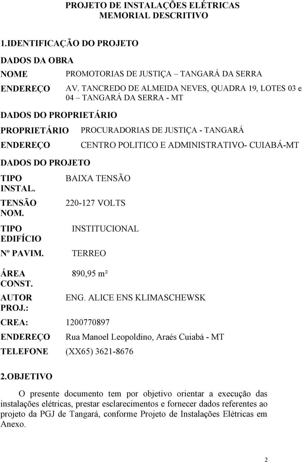 TANCREDO DE ALMEIDA NEVES, QUADRA 19, LOTES 03 e 04 TANGARÁ DA SERRA - MT PROCURADORIAS DE JUSTIÇA - TANGARÁ CENTRO POLITICO E ADMINISTRATIVO- CUIABÁ-MT BAIXA TENSÃO 220-127 VOLTS INSTITUCIONAL Nº