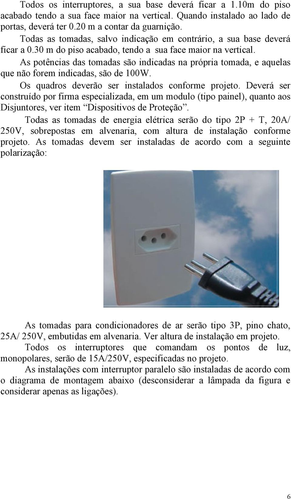 As potências das tomadas são indicadas na própria tomada, e aquelas que não forem indicadas, são de 100W. Os quadros deverão ser instalados conforme projeto.